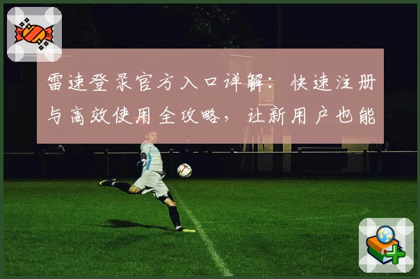 雷速登录官方入口详解：快速注册与高效使用全攻略，让新用户也能轻松上手