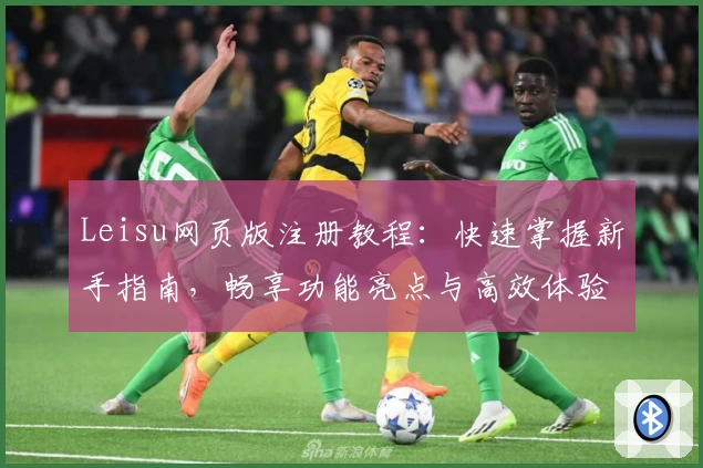 Leisu网页版注册教程：快速掌握新手指南，畅享功能亮点与高效体验