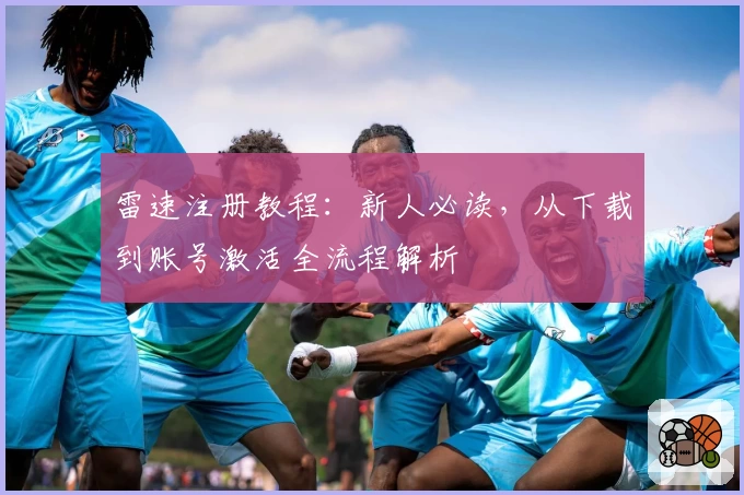 雷速注册教程：新人必读，从下载到账号激活全流程解析