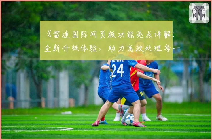 《雷速国际网页版功能亮点详解：全新升级体验，助力高效处理每一步》