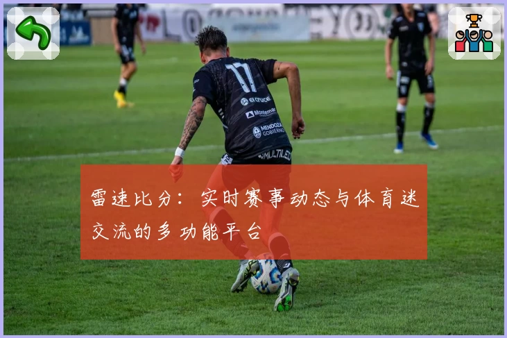 雷速比分:实时赛事动态与体育迷交流的多功能平台
