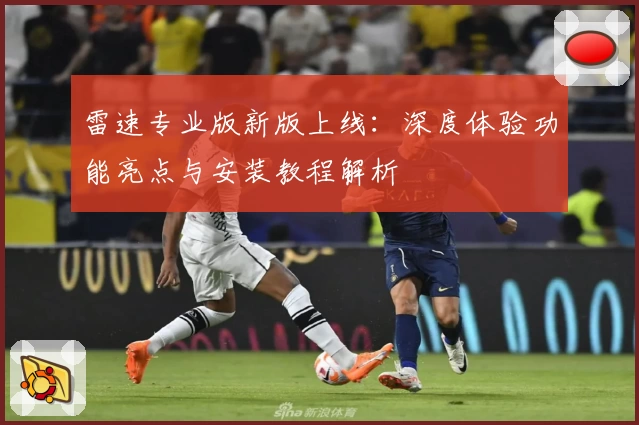 雷速专业版新版上线:深度体验功能亮点与安装教程解析
