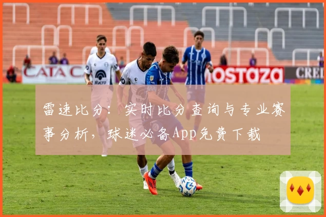 雷速比分：实时比分查询与专业赛事分析，球迷必备App免费下载