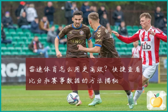 雷速体育怎么用更高效?快捷查看比分和赛事数据的方法揭秘