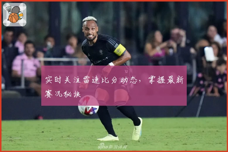 实时关注雷速比分动态,掌握最新赛况秘诀