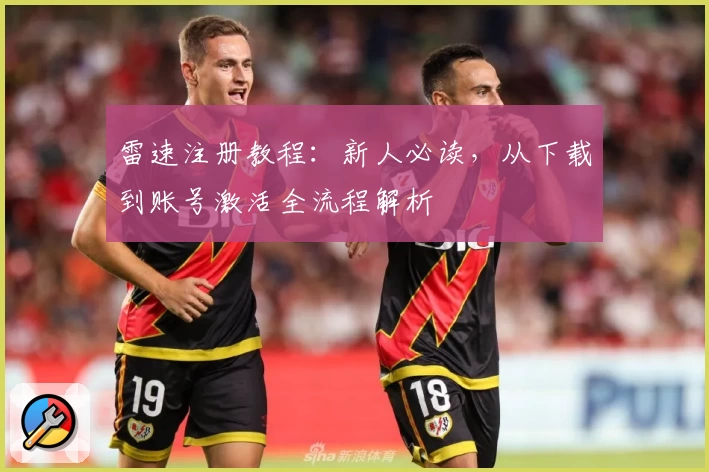 雷速注册教程：新人必读，从下载到账号激活全流程解析