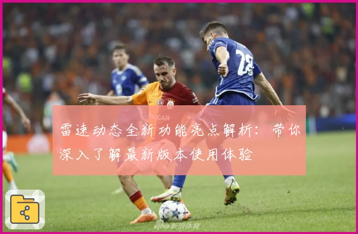 雷速动态全新功能亮点解析：带你深入了解最新版本使用体验