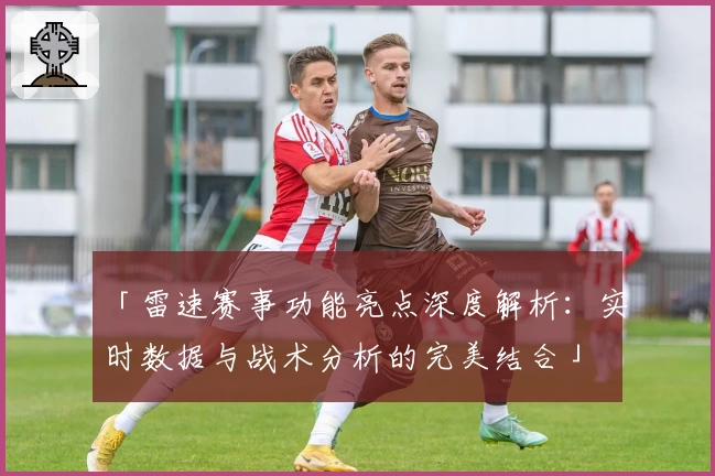 「雷速赛事功能亮点深度解析：实时数据与战术分析的完美结合」