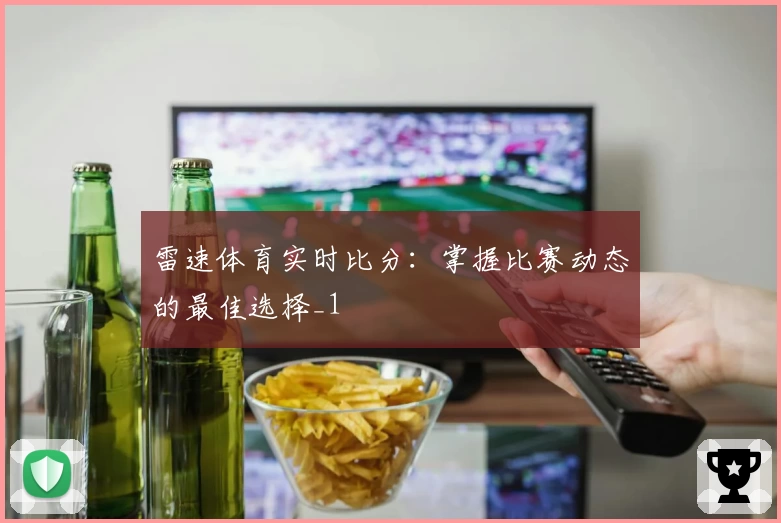 雷速体育实时比分：掌握比赛动态的最佳选择_1