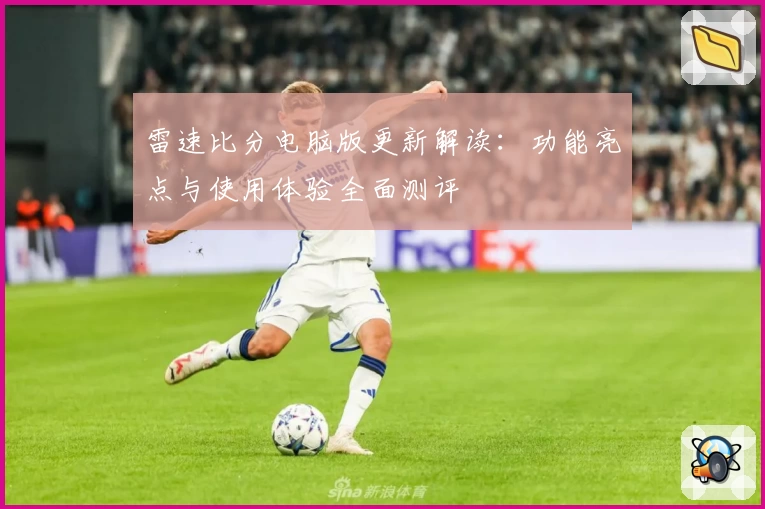 雷速比分电脑版更新解读：功能亮点与使用体验全面测评