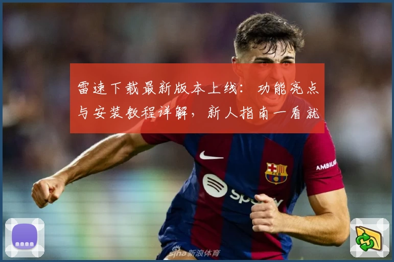 雷速下载最新版本上线：功能亮点与安装教程详解，新人指南一看就会