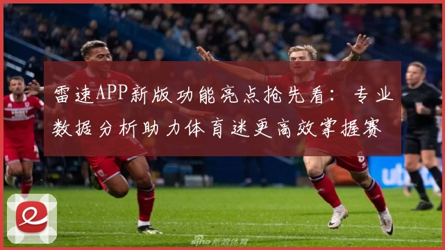 雷速APP新版功能亮点抢先看：专业数据分析助力体育迷更高效掌握赛事动态