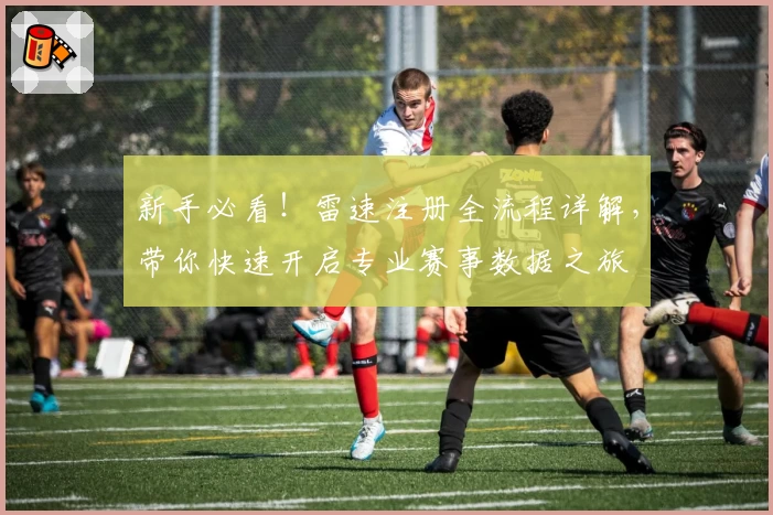 新手必看！雷速注册全流程详解，带你快速开启专业赛事数据之旅