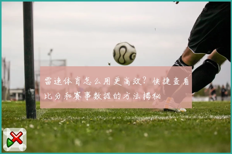雷速体育怎么用更高效?快捷查看比分和赛事数据的方法揭秘