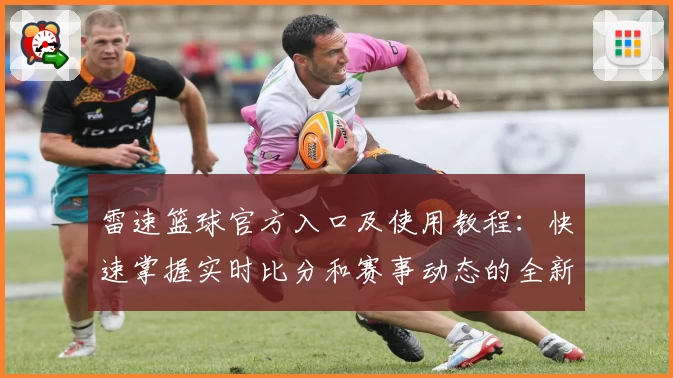 雷速篮球官方入口及使用教程：快速掌握实时比分和赛事动态的全新体验